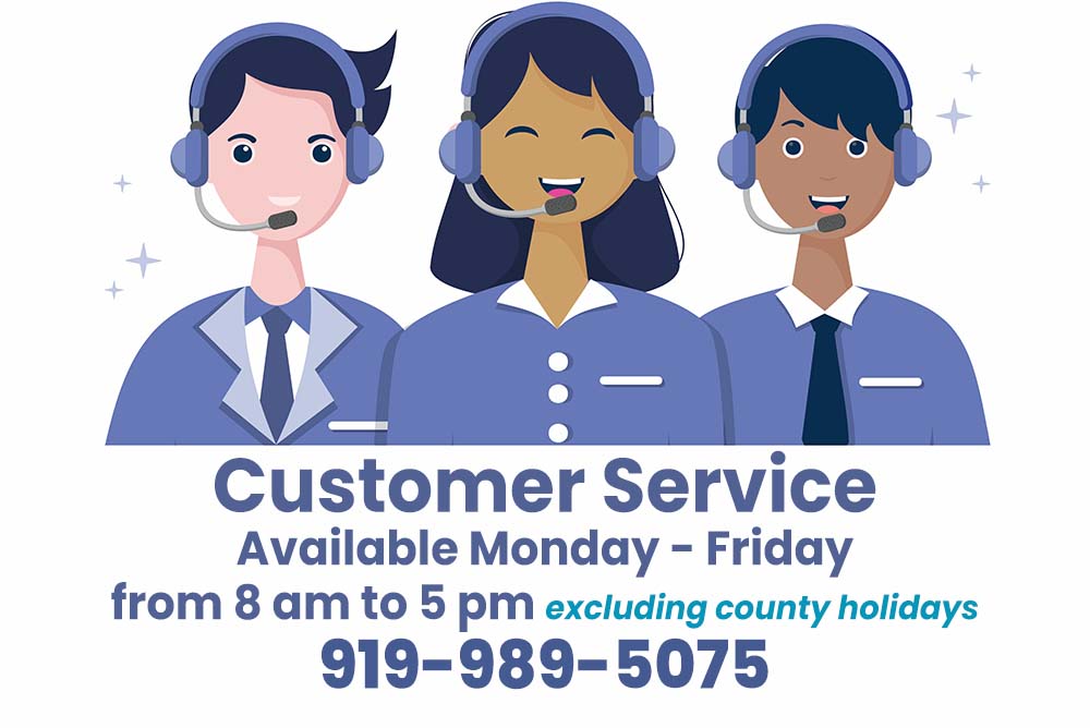 Customer Service is available Monday through Friday from 8 a.m. to 5 p.m. excluding county holidays. Call 919-989-5075.
